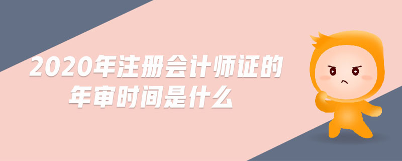 2020年注冊(cè)會(huì)計(jì)師證的年審時(shí)間是什么