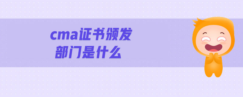 cma證書頒發(fā)部門是什么