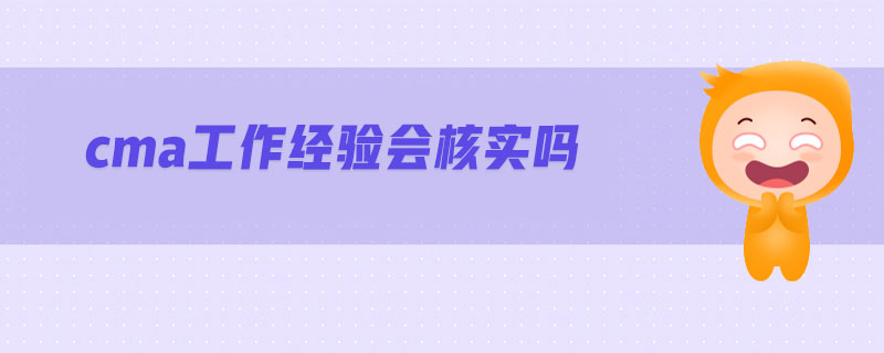 cma工作經(jīng)驗會核實嗎