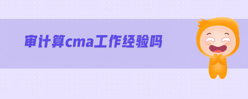 審計(jì)算cma工作經(jīng)驗(yàn)嗎