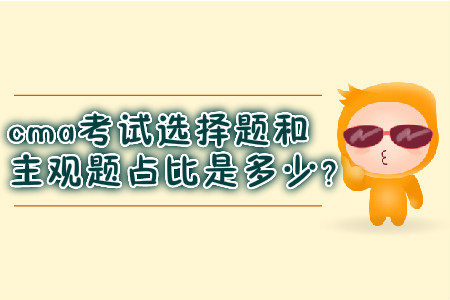 cma考試選擇題和主觀題占比是多少？
