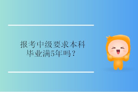 報考中級要求本科畢業(yè)滿5年嗎？