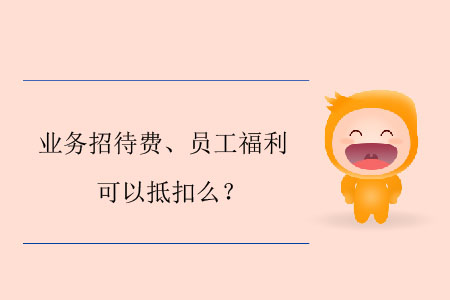 業(yè)務(wù)招待費(fèi)、員工福利可以抵扣么？