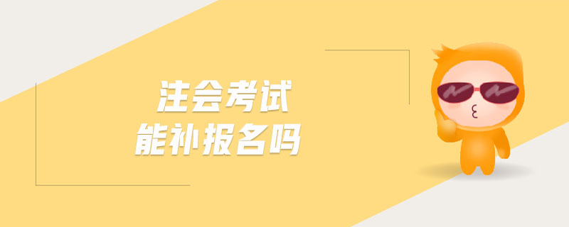 注會(huì)考試能補(bǔ)報(bào)名嗎