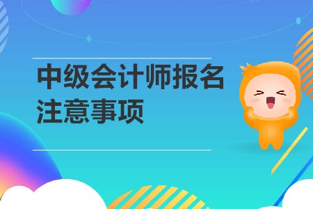 中級(jí)會(huì)計(jì)師報(bào)名注意事項(xiàng)是？2020年考生速來(lái)！