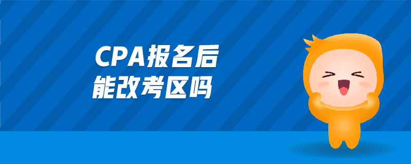 cpa報(bào)名后能改考區(qū)嗎