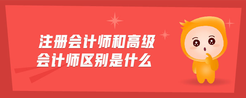注冊(cè)會(huì)計(jì)師和高級(jí)會(huì)計(jì)師區(qū)別是什么
