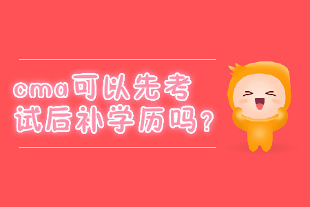 cma可以先考試后補(bǔ)學(xué)歷嗎？
