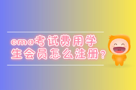 cma考試費(fèi)用學(xué)生會(huì)員怎么注冊？