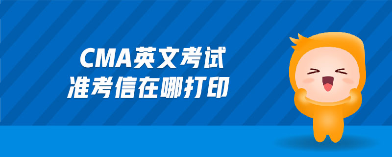 cma英文考試準(zhǔn)考信在哪打印