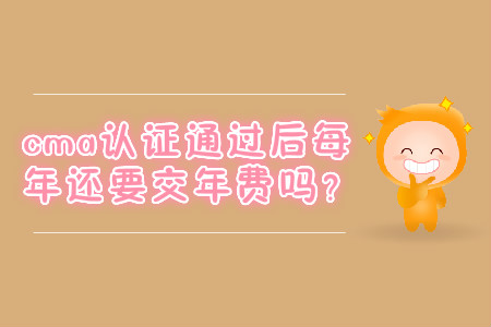 cma證書通過后每年還要交年費嗎？