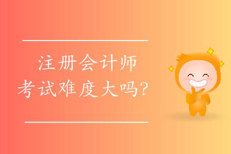 注冊(cè)會(huì)計(jì)師考試難度大嗎？