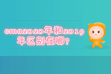 cma2020年和2019年區(qū)別在哪？