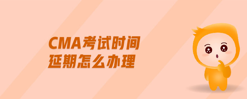 cma考試時間延期怎么辦理