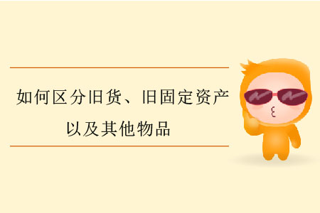 如何區(qū)分舊貨、舊固定資產(chǎn)以及其他物品？