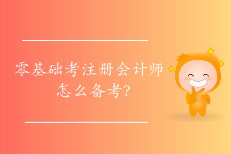 零基礎(chǔ)考注冊會計師怎么備考？