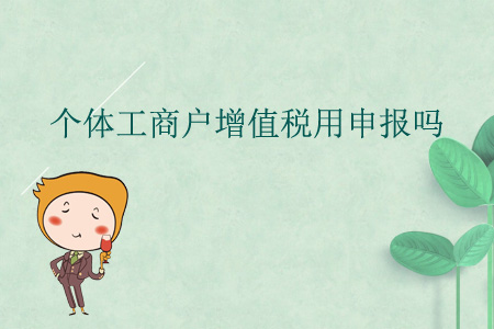 個體工商戶增值稅用申報嗎？