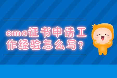 cma證書申請工作經(jīng)驗(yàn)怎么寫？