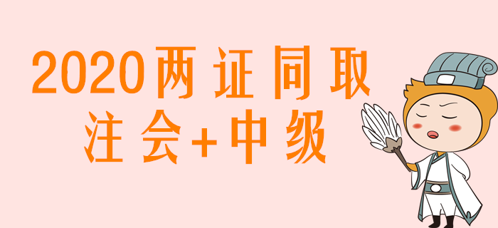 2020年注會(huì)+中級(jí)兩證同取，如何搭配學(xué)習(xí)效率高？