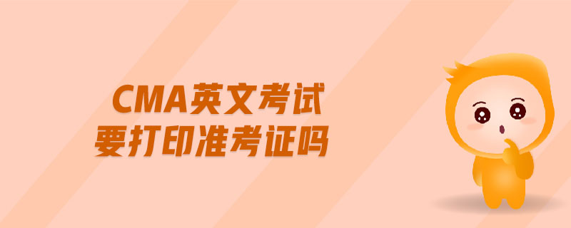 cma英文考試要打印準(zhǔn)考證嗎