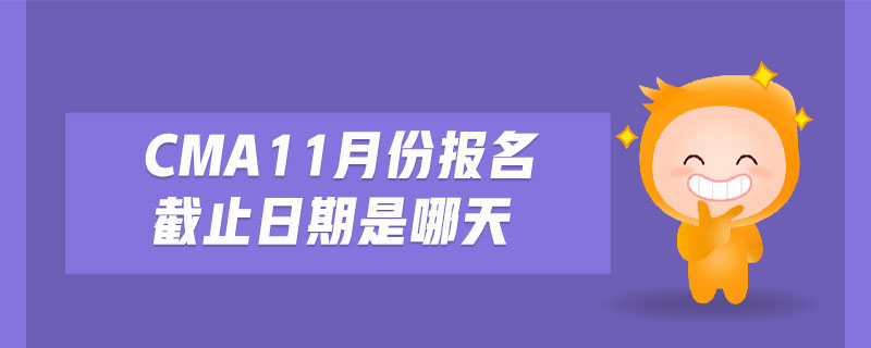 cma11月份報名截止日期是哪天
