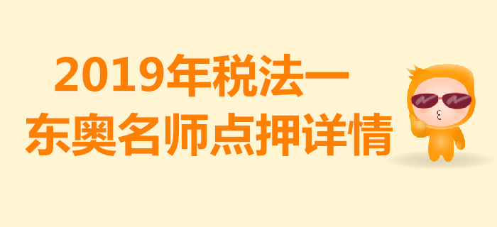 2019年稅務(wù)師《稅法一》考試，東奧名師點(diǎn)押詳情