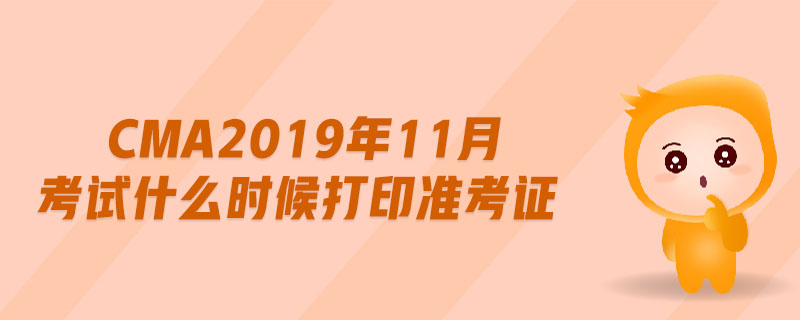 cma2019年11月考試什么時(shí)候打印準(zhǔn)考證