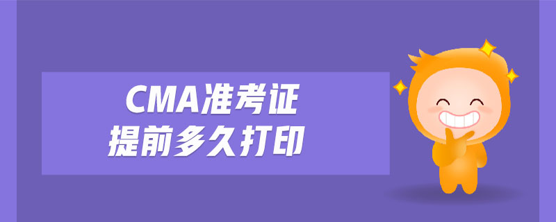 cma準(zhǔn)考證提前多久打印
