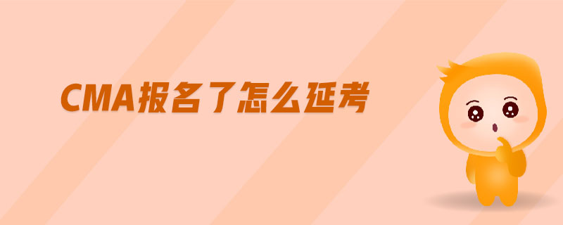 cma報名了怎么延考
