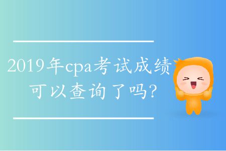 2019年cpa考試成績可以查詢了嗎？