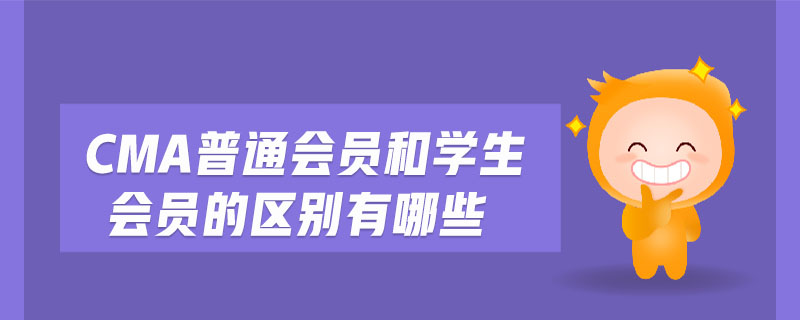 cma普通會員和學(xué)生會員的區(qū)別有哪些