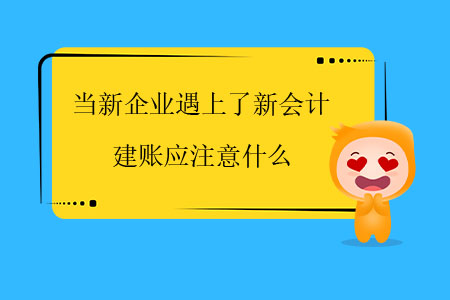當(dāng)新企業(yè)遇上了新會(huì)計(jì)，建賬應(yīng)注意什么？