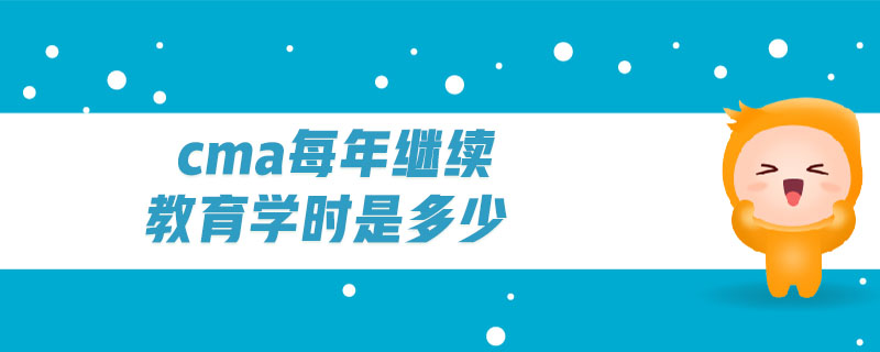 cma每年繼續(xù)教育學(xué)時是多少