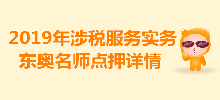 2019年稅務(wù)師《涉稅服務(wù)實(shí)務(wù)》考試，東奧名師點(diǎn)押詳情