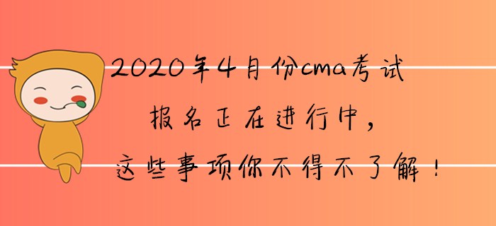 2020年4月份cma報名正在進(jìn)行中，這些事項你不得不了解！