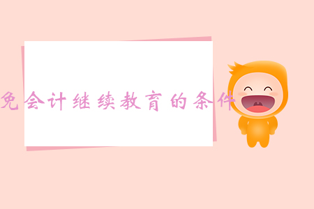 免會計繼續(xù)教育的條件