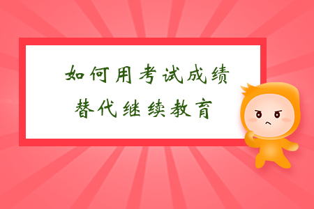 如何用考試成績替代繼續(xù)教育？