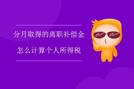 分月取得的離職補(bǔ)償金怎么計(jì)算個(gè)人所得稅？
