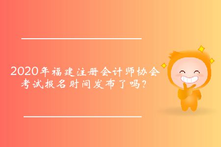 2020年福建注冊會計師協(xié)會考試報名時間發(fā)布了嗎？