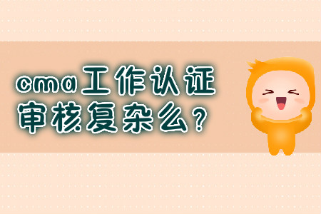 cma工作取證審核復(fù)雜么？