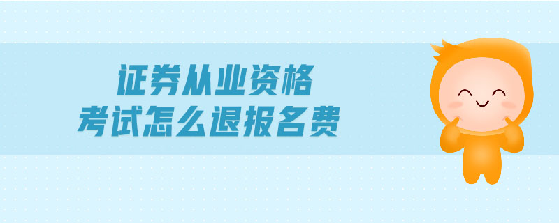 證券從業(yè)資格考試怎么退報名費