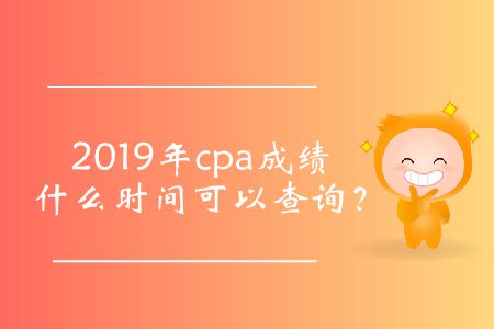 2019年cpa成績(jī)什么時(shí)間可以查詢？