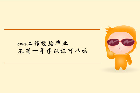 cma工作經(jīng)驗(yàn)畢業(yè)不滿一年半取證可以嗎