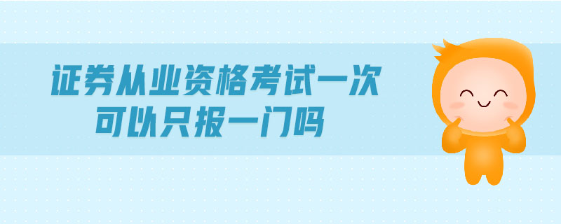 證券從業(yè)資格考試一次可以只報(bào)一門嗎