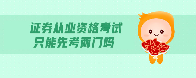 證券從業(yè)資格考試只能先考兩門嗎