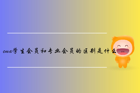 cma學(xué)生會(huì)員和專(zhuān)業(yè)會(huì)員的區(qū)別是什么