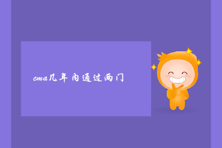 cma幾年內(nèi)通過兩門