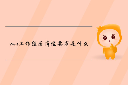cma工作經(jīng)歷崗位要求是什么