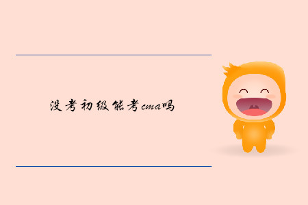 沒考初級(jí)能考cma嗎