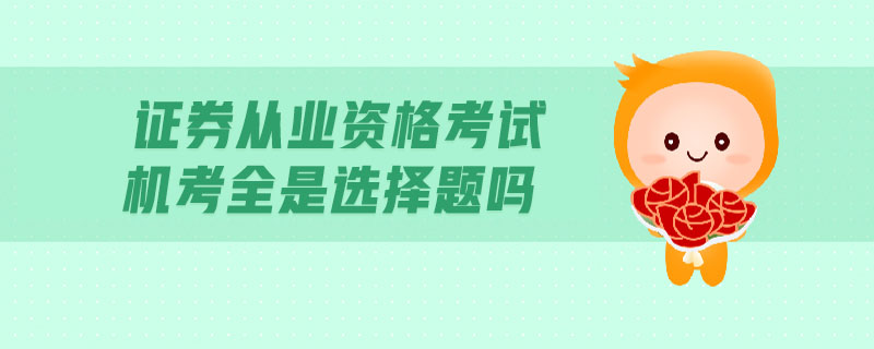 證券從業(yè)資格考試機(jī)考全是選擇題嗎